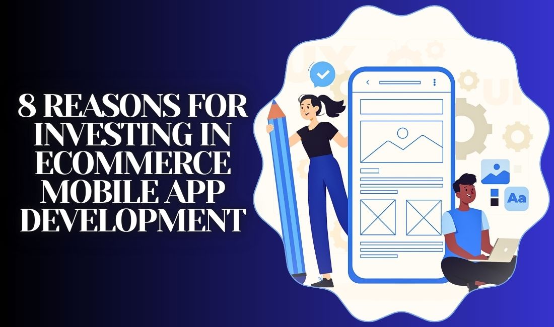 8 Reasons For Investing In eCommerce Mobile App Development